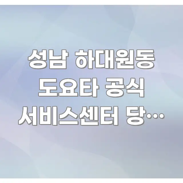 성남 하대원동 도요타 공식 서비스센터 당일 수리 완료 검증된 정보로 구성된 블로그 포스트 커버 이미지