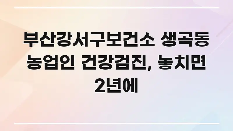 부산강서구보건소 생곡동 농업인 건강검진, 놓치면 2년에 바로 활용 가능한 글 소개 썸네일 이미지 - 설명을 돕는 이미지