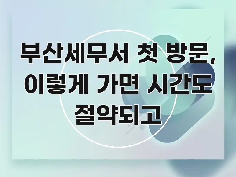 부산세무서 첫 방문, 이렇게 가면 시간도 절약되고 전문가가 선별한 정보 카드 디자인 이미지 - 내용 요약을 위한 이미지