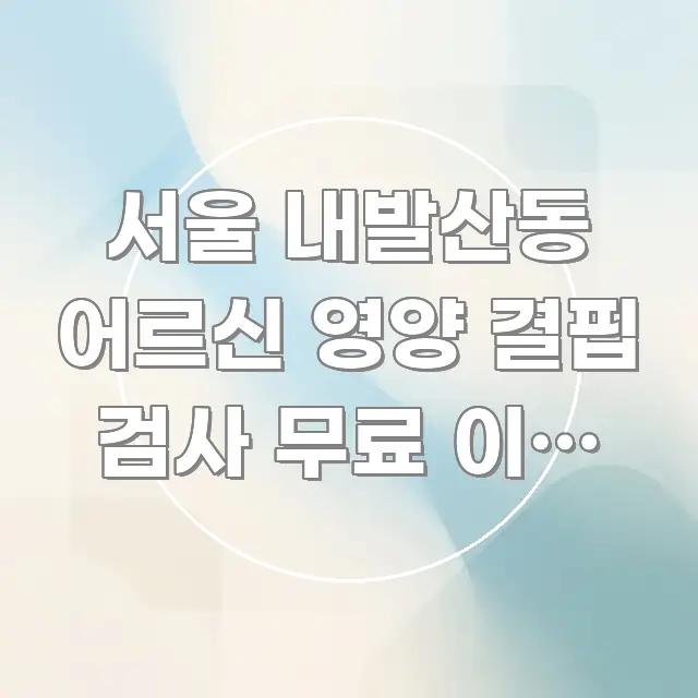 서울 내발산동 어르신 영양 결핍 검사 무료 이용 안내, 한눈에 보기 좋게 요약한 깔끔한 인포그래픽 표지
