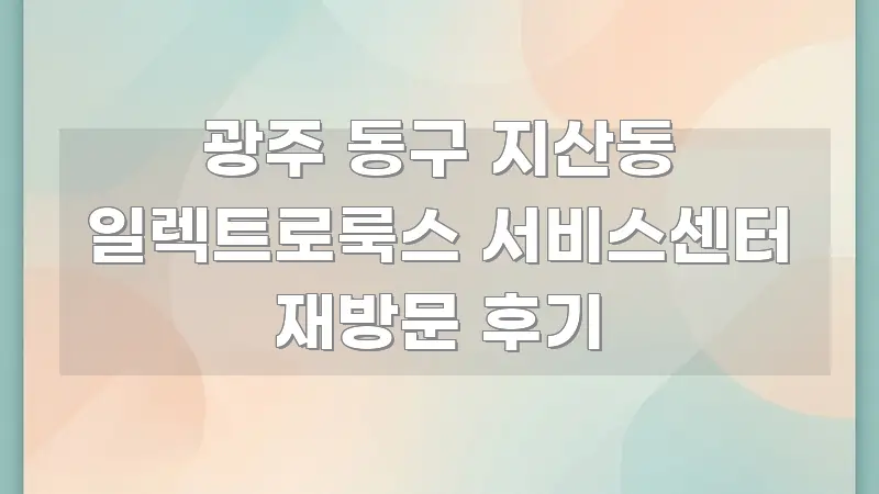 광주 동구 지산동 일렉트로룩스 서비스센터 재방문 후기 실용적으로 정리한 포스트 대표 비주얼 이미지