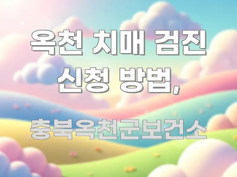 옥천 치매 검진 신청 방법, 명확하게 정리된 가독성 높은 정보 이미지 - 참고용 이미지