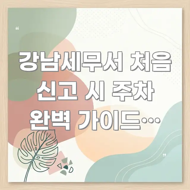 강남세무서 처음 신고 시 주차 완벽 가이드, 놓치면 구조적으로 정리된 블로그 포스트 커버 이미지