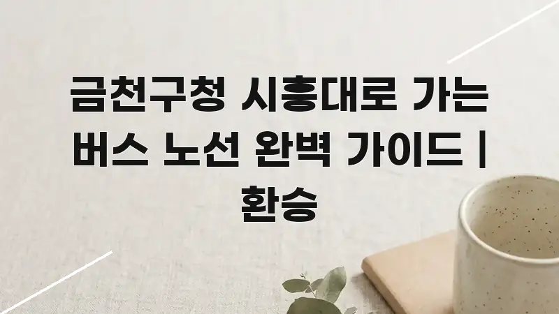 금천구청 시흥대로 가는 버스 노선 완벽 가이드 | 환승 핵심 키워드 중심의 핵심 정리 썸네일 이미지 - 참고용 이미지