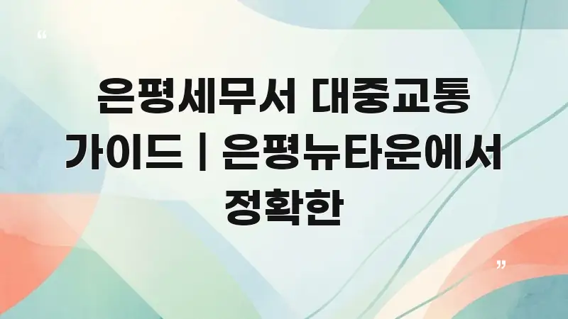 은평세무서 대중교통 가이드 | 은평뉴타운에서 정확한 핵심 개념을 담은 가독성 높은 정보 이미지 - 본문 내용과 연관된 이미지