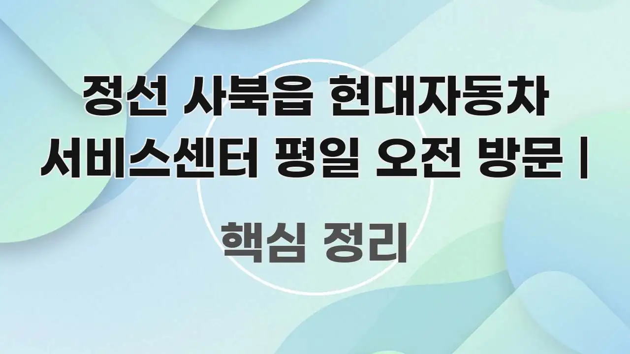 정선 사북읍 현대자동차 서비스센터 평일 오전 방문 | 알기 쉽게 정리한 핵심 요약 디자인 카드 - 설명을 돕는 이미지
