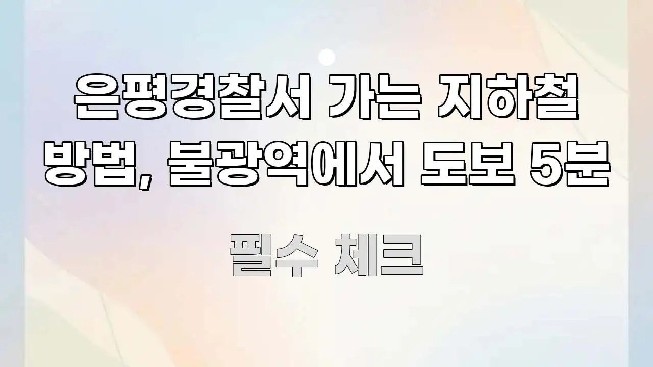 은평경찰서 가는 지하철 방법, 불광역에서 도보 5분 핵심 개념을 담은 정보 요약 포스터 - 활용 예시 이미지