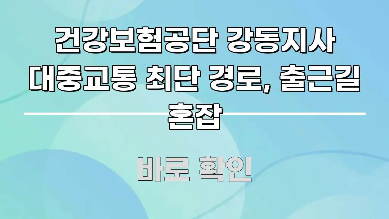 건강보험공단 강동지사 대중교통 최단 경로, 출근길 혼잡 핵심 내용을 정리한 미니멀 블로그 썸네일 - 독자 이해를 위한 이미지