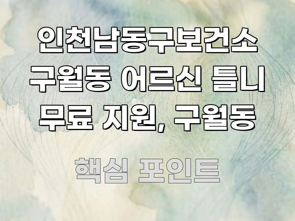 인천남동구보건소 구월동 어르신 틀니 무료 지원, 구월동 명확하게 정리된 콘텐츠 요약 표지 이미지 - 가독성을 높이는 이미지