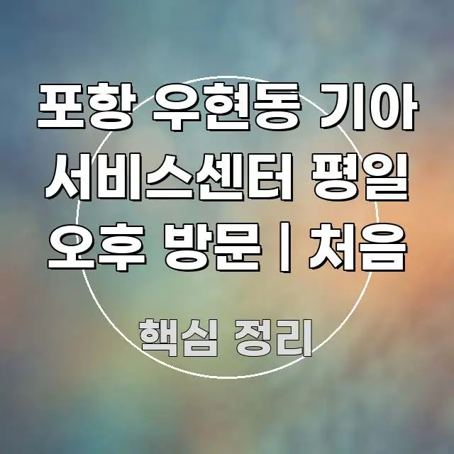 포항 우현동 기아 서비스센터 평일 오후 방문 | 처음 이해하기 쉬운 가독성 높은 정보 이미지 - 참고용 이미지