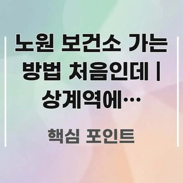 노원 보건소 가는 방법 처음인데 | 상계역에서 도보로 쉽게 따라할 수 있는 가독성 높은 정보 이미지
