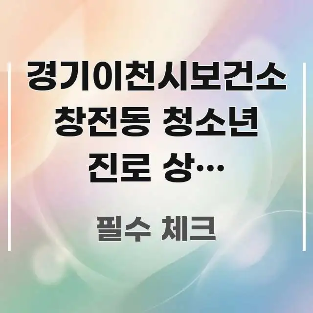 경기이천시보건소 창전동 청소년 진로 상담 바로가기, 꼭 알아야 할 정보를 담은 핵심 정리 썸네일 이미지 - 글 흐름을 돕는 시각 자료