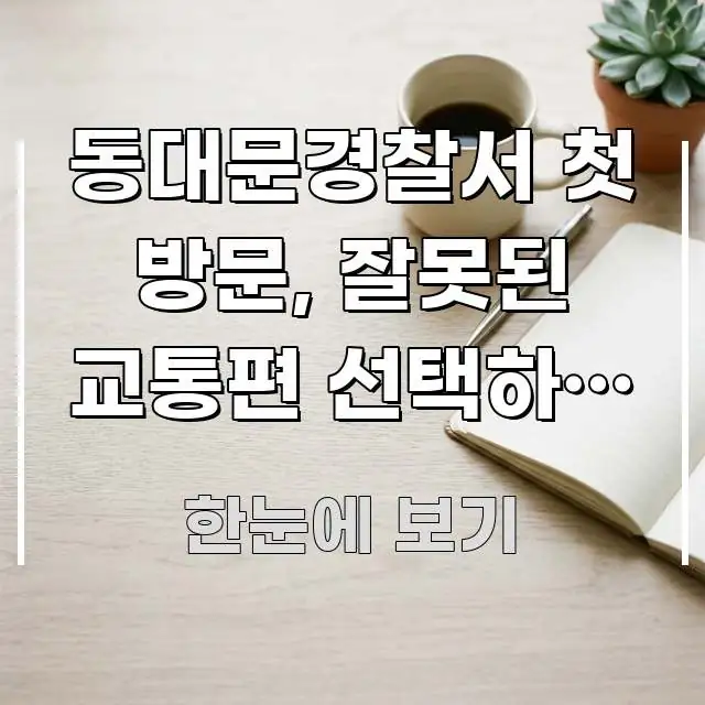 동대문경찰서 첫 방문, 잘못된 교통편 선택하면 1시간 흐름을 잡아주는 미니멀 블로그 썸네일 - 가독성을 높이는 이미지