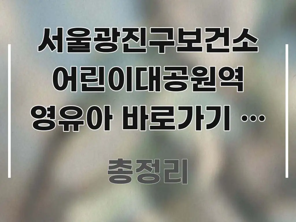 서울광진구보건소 어린이대공원역 영유아 바로가기 | 공원 명확하게 정리된 스마트 정보 카드 - 참고용 이미지