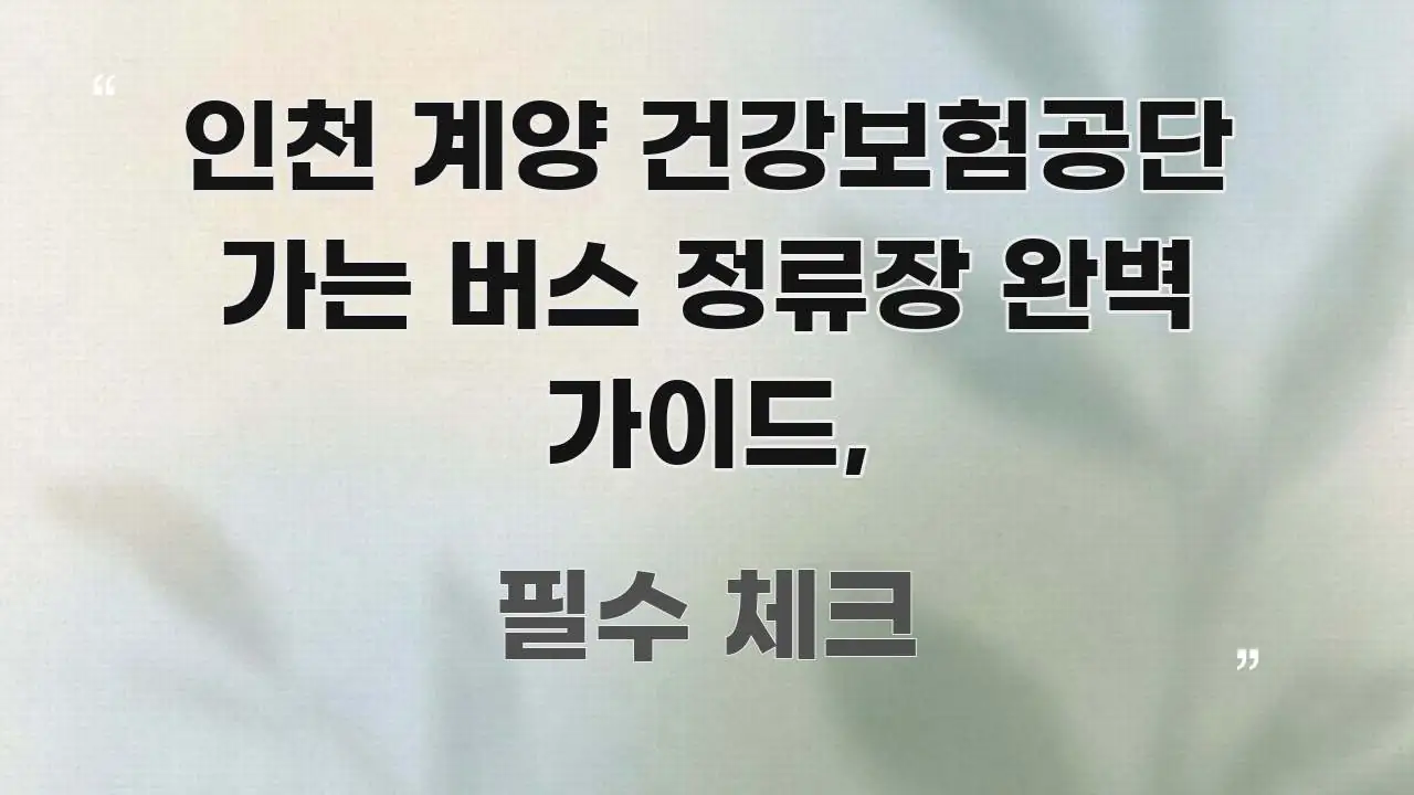 인천 계양 건강보험공단 가는 버스 정류장 완벽 가이드, 핵심 키워드 중심의 타이포그래피 블로그 표지 - 참고용 이미지