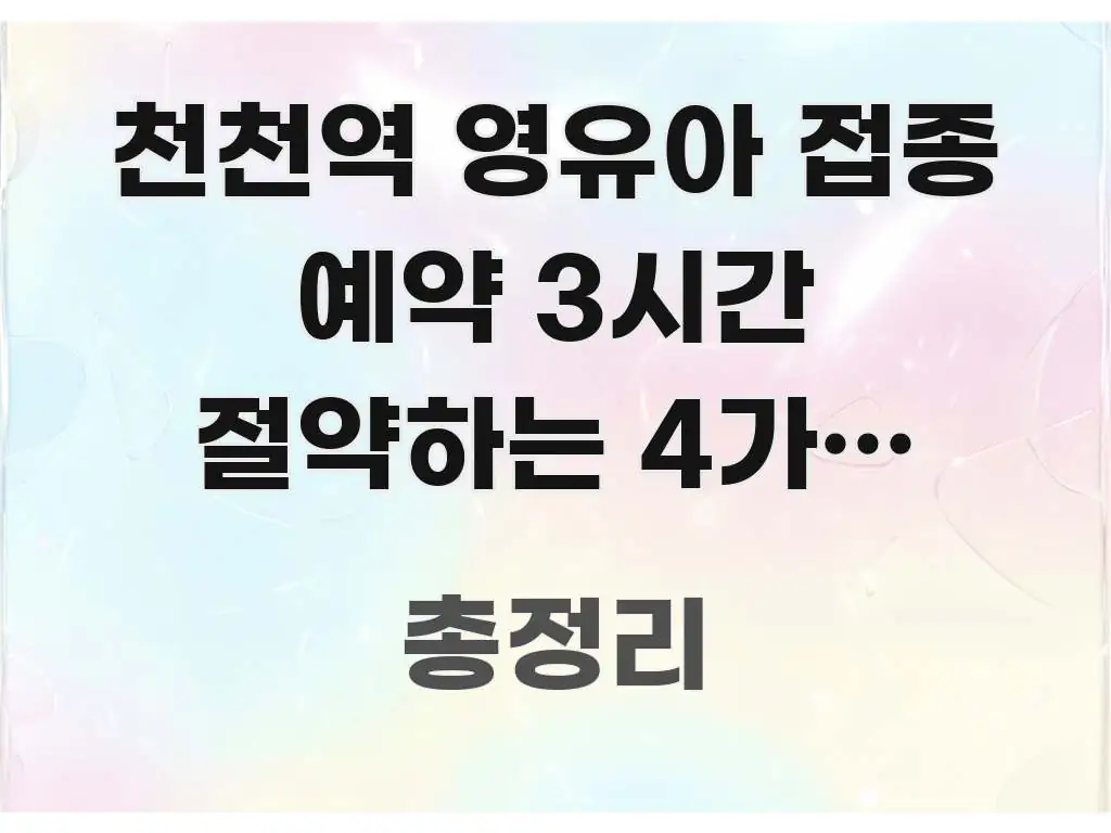 천천역 영유아 접종 예약 3시간 절약하는 4가지 비법 실생활에 도움되는 가독성 높은 정보 이미지