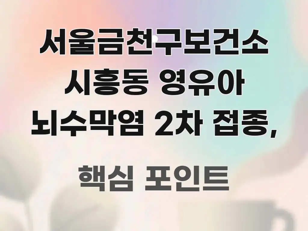 서울금천구보건소 시흥동 영유아 뇌수막염 2차 접종, 빠르게 이해할 수 있는 정보 정리 카드 이미지 - 내용 요약을 위한 이미지