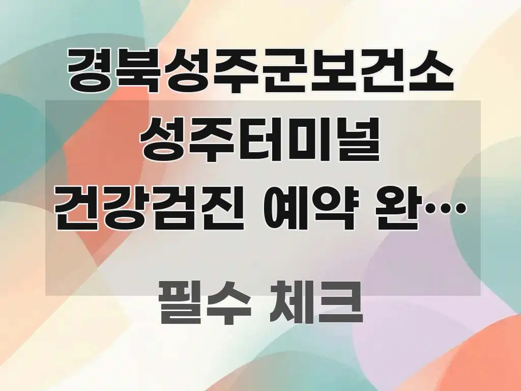 경북성주군보건소 성주터미널 건강검진 예약 완벽 가이드, 실생활에 도움되는 텍스트 기반 블로그 이미지
