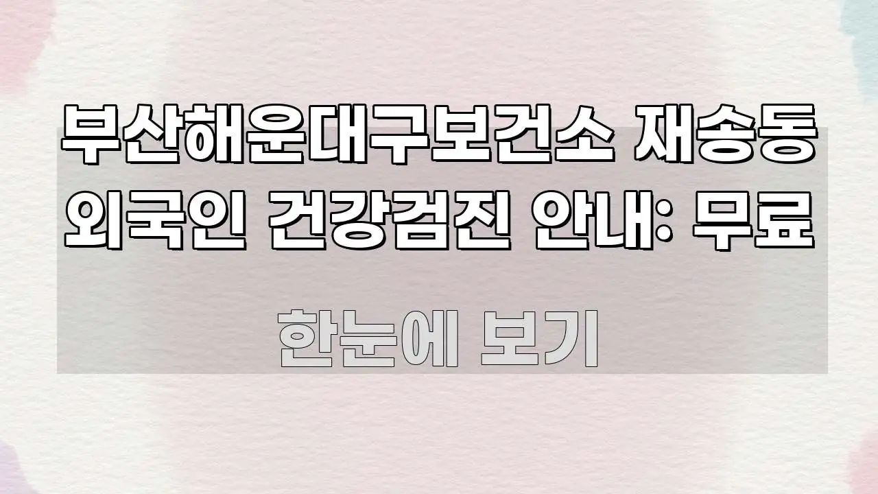 부산해운대구보건소 재송동 외국인 건강검진 안내: 무료 핵심 정보를 압축한 스마트 정보 카드 - 참고용 이미지