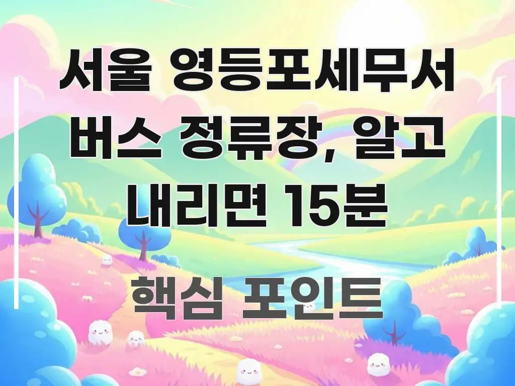 서울 영등포세무서 버스 정류장, 알고 내리면 15분 실용적으로 정리한 가독성 높은 정보 이미지 - 참고용 이미지