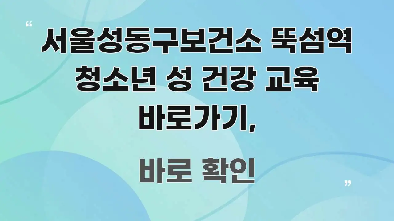 서울성동구보건소 뚝섬역 청소년 성 건강 교육 바로가기, 핵심만 담은 스마트 정보 카드 - 활용 예시 이미지