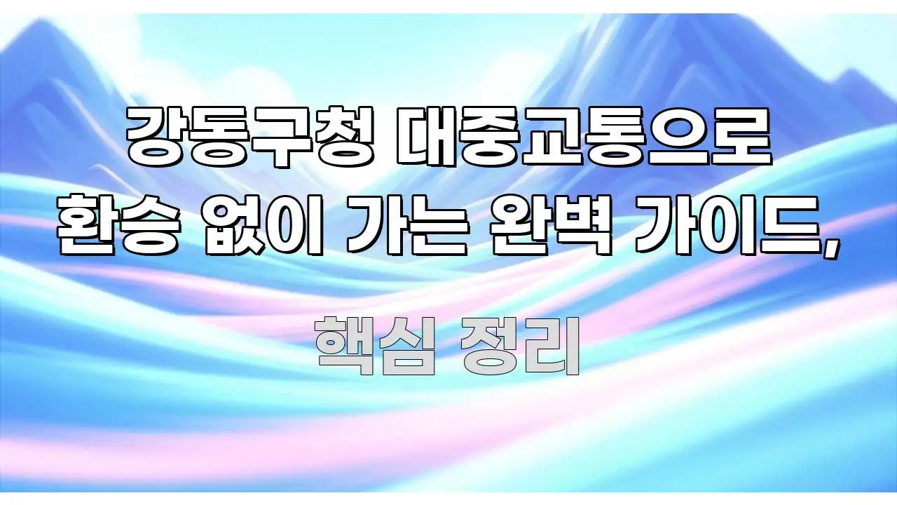 강동구청 대중교통으로 환승 없이 가는 완벽 가이드, 중요 내용만 뽑은 핵심 정리 썸네일 이미지 - 본문 내용과 연관된 이미지