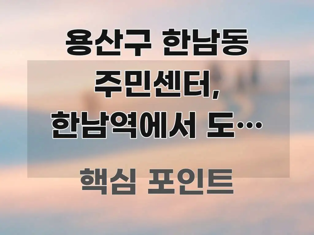 용산구 한남동 주민센터, 한남역에서 도보 7분 — 길 한눈에 들어오는 정보 요약 포스터 - 참고용 이미지
