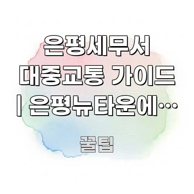 은평세무서 대중교통 가이드 | 은평뉴타운에서 정확한 실용적으로 정리한 콘텐츠 요약 표지 이미지
