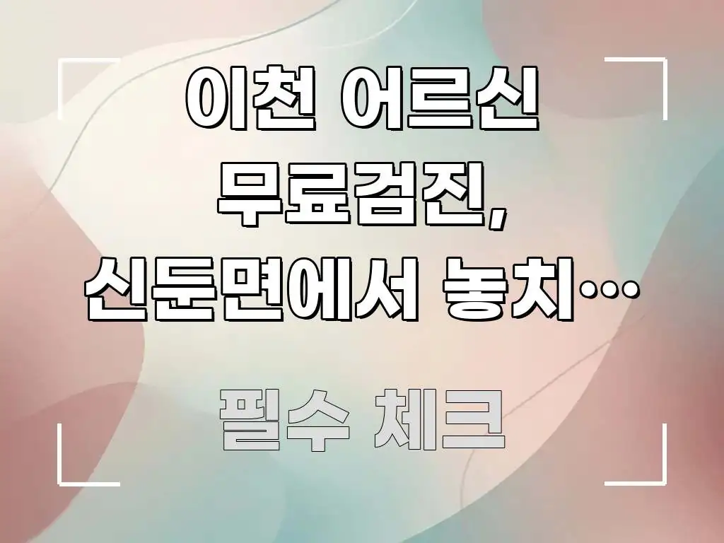 이천 어르신 무료검진, 신둔면에서 놓치면 1년 기다려야 명확하게 정리된 가독성 높은 정보 이미지 - 가독성을 높이는 이미지