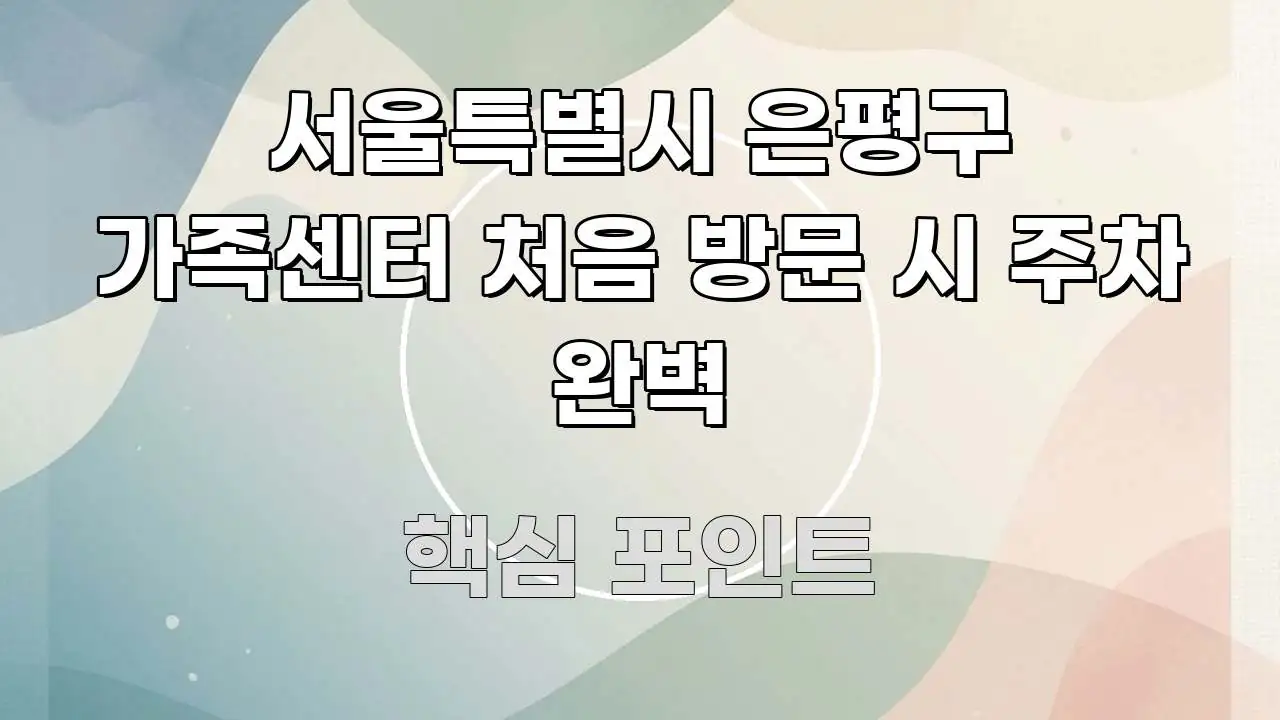 서울특별시 은평구 가족센터 처음 방문 시 주차 완벽 간결하고 명료한 텍스트 포스터 이미지 - 참고용 이미지