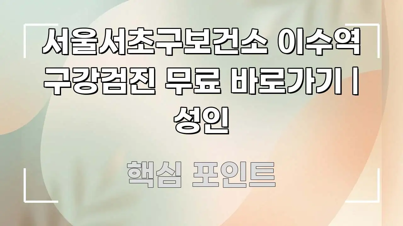 서울서초구보건소 이수역 구강검진 무료 바로가기 | 성인 주요 흐름을 설명한 핵심 요약 디자인 카드 - 가독성을 높이는 이미지