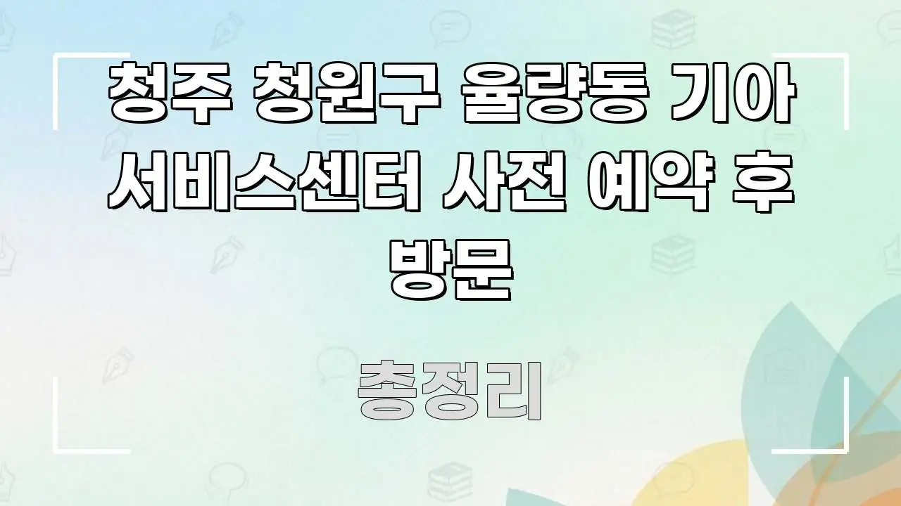 청주 청원구 율량동 기아 서비스센터 사전 예약 후 방문 흐름을 잡아주는 핵심 요약 디자인 카드 - 가독성을 높이는 이미지