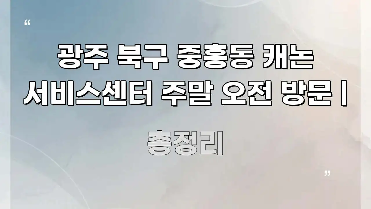 광주 북구 중흥동 캐논 서비스센터 주말 오전 방문 | 실생활에 도움되는 콘텐츠 요약 표지 이미지