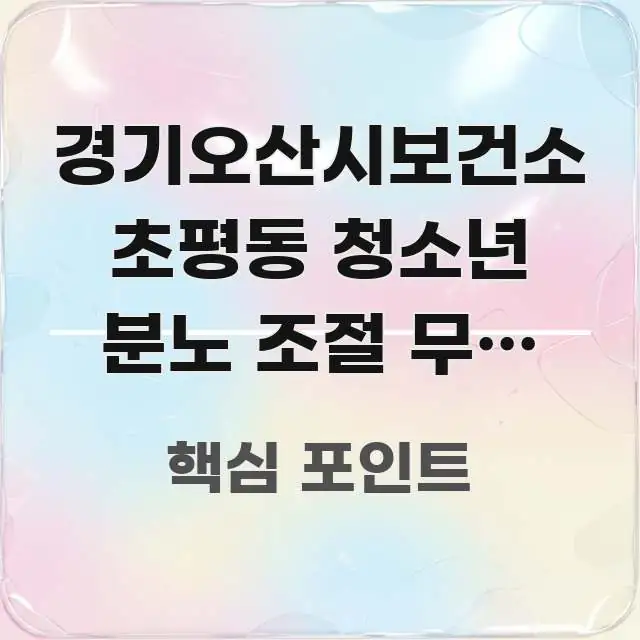 경기오산시보건소 초평동 청소년 분노 조절 무료 상담, 신뢰할 수 있는 정보를 담은 포스트 대표 비주얼 이미지 - 참고용 이미지