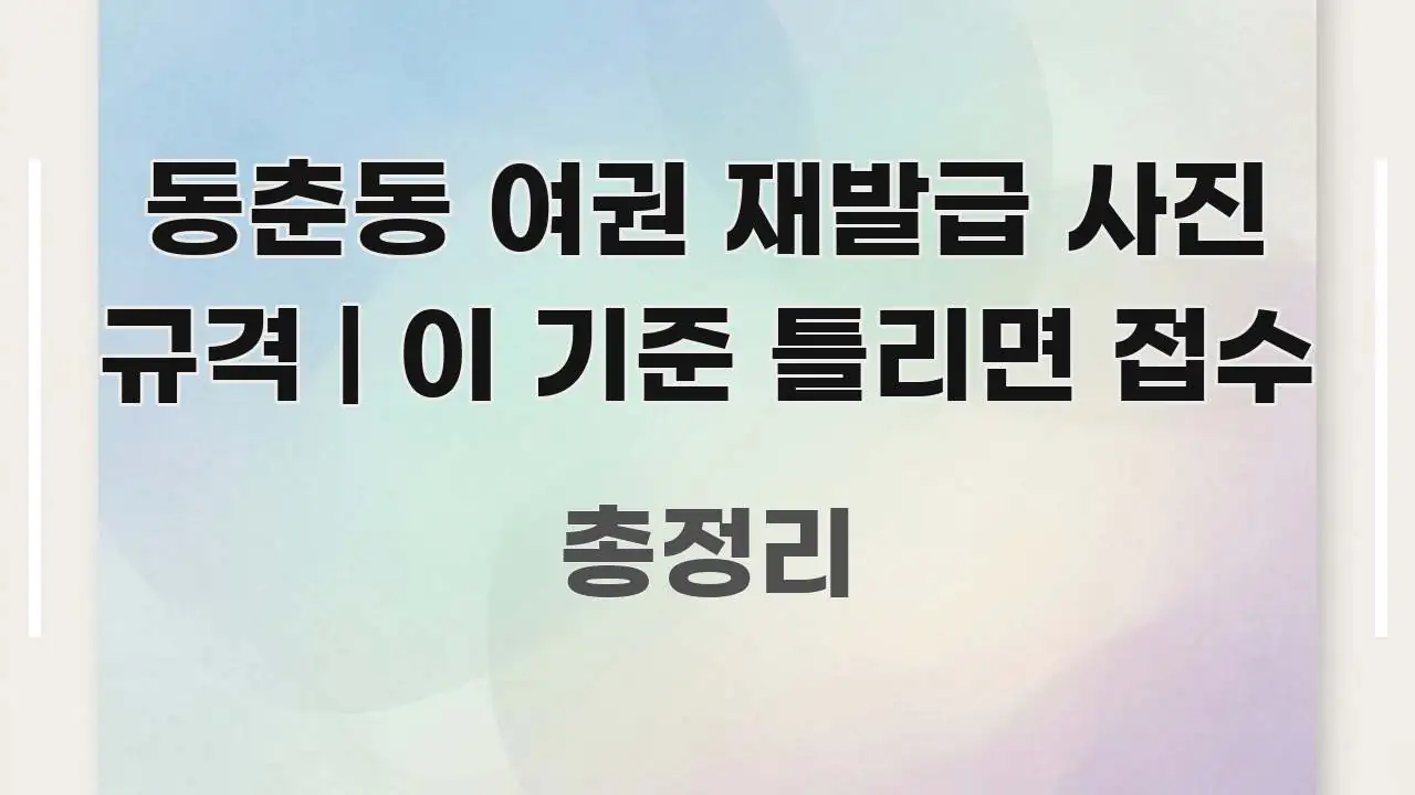 동춘동 여권 재발급 사진 규격 | 이 기준 틀리면 접수 핵심 요점 중심의 콘텐츠 요약 표지 이미지 - 글 흐름을 돕는 시각 자료