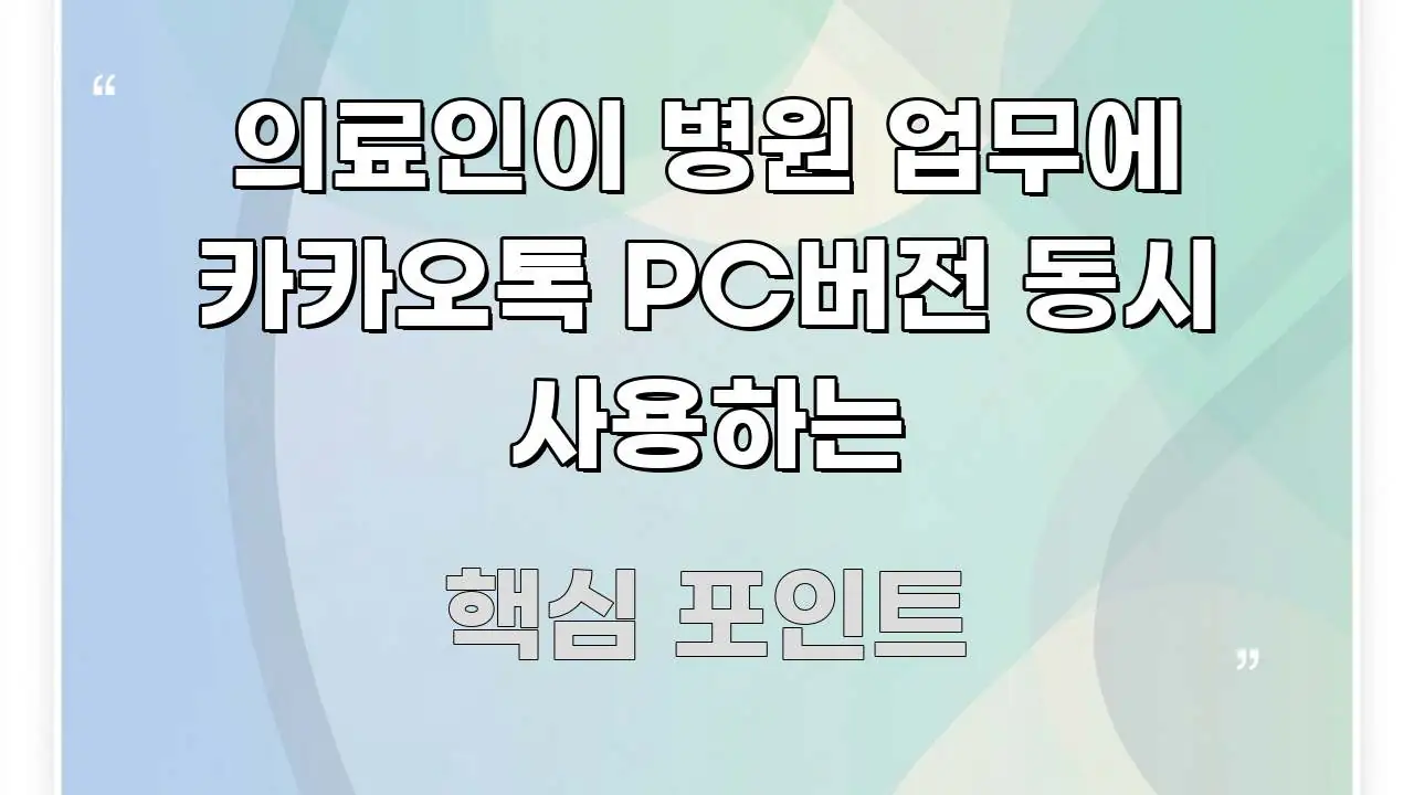 의료인이 병원 업무에 카카오톡 PC버전 동시 사용하는 구조적으로 정리된 카드뉴스 스타일 이미지 - 설명을 돕는 이미지