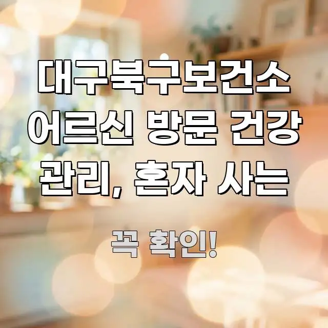대구북구보건소 어르신 방문 건강 관리, 혼자 사는 꼭 알아야 할 정보를 담은 핵심 정보 비주얼 - 글 흐름을 돕는 시각 자료