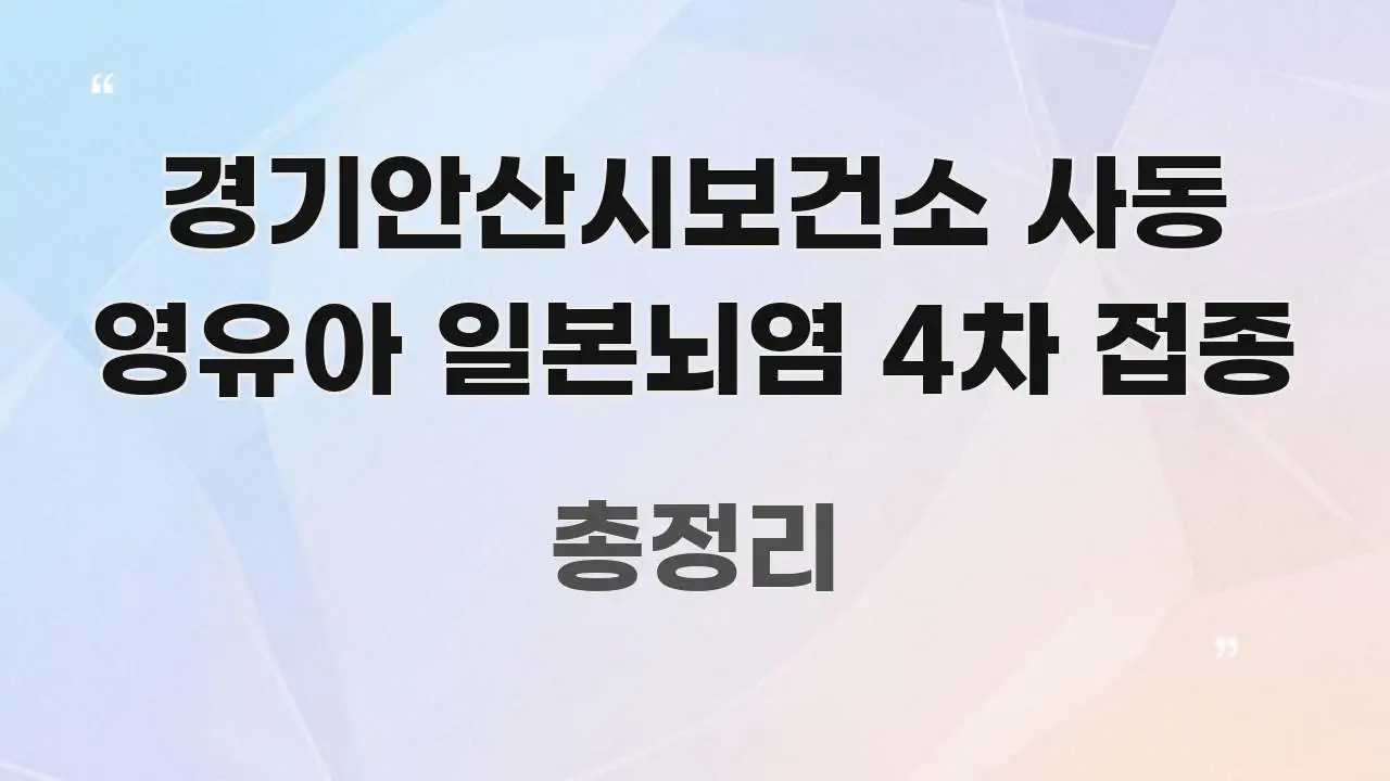 경기안산시보건소 사동 영유아 일본뇌염 4차 접종 가독성 높게 정리한 텍스트 기반 블로그 이미지 - 설명을 돕는 이미지