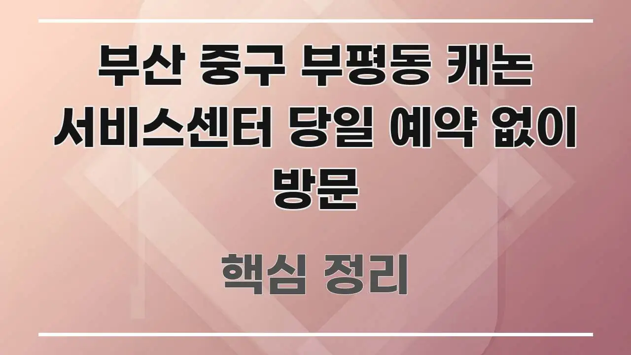 부산 중구 부평동 캐논 서비스센터 당일 예약 없이 방문 요점만 뽑아낸 핵심 정리 썸네일 이미지