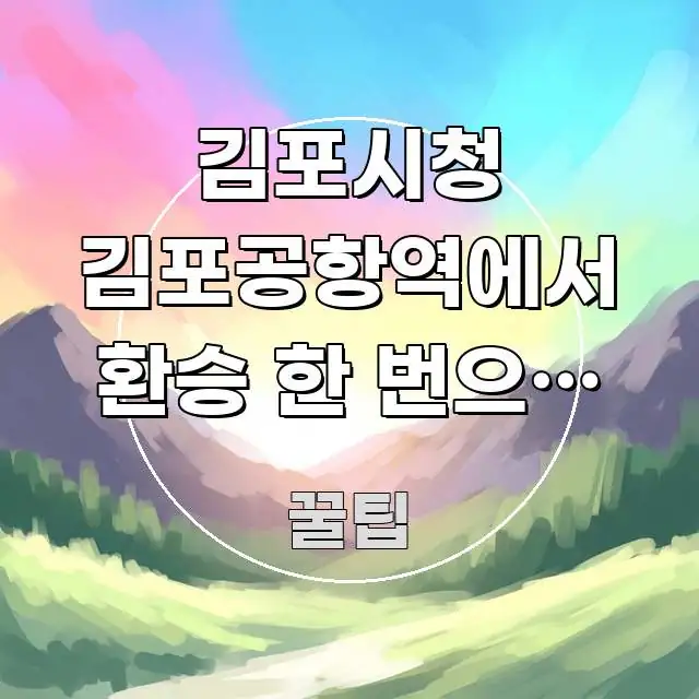 김포시청 김포공항역에서 환승 한 번으로 가는 가장 빠른 꼼꼼하게 정리된 가독성 높은 정보 이미지 - 가독성을 높이는 이미지