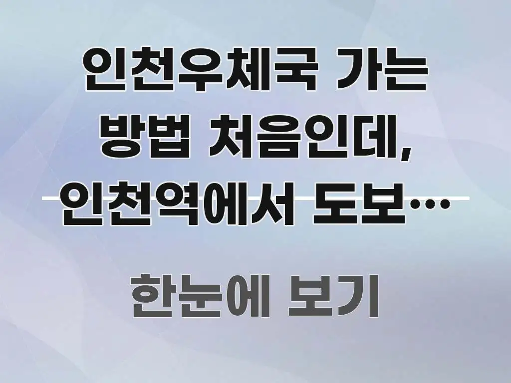 인천우체국 가는 방법 처음인데, 인천역에서 도보로 가는 핵심 정보 중심의 블로그 대표 이미지