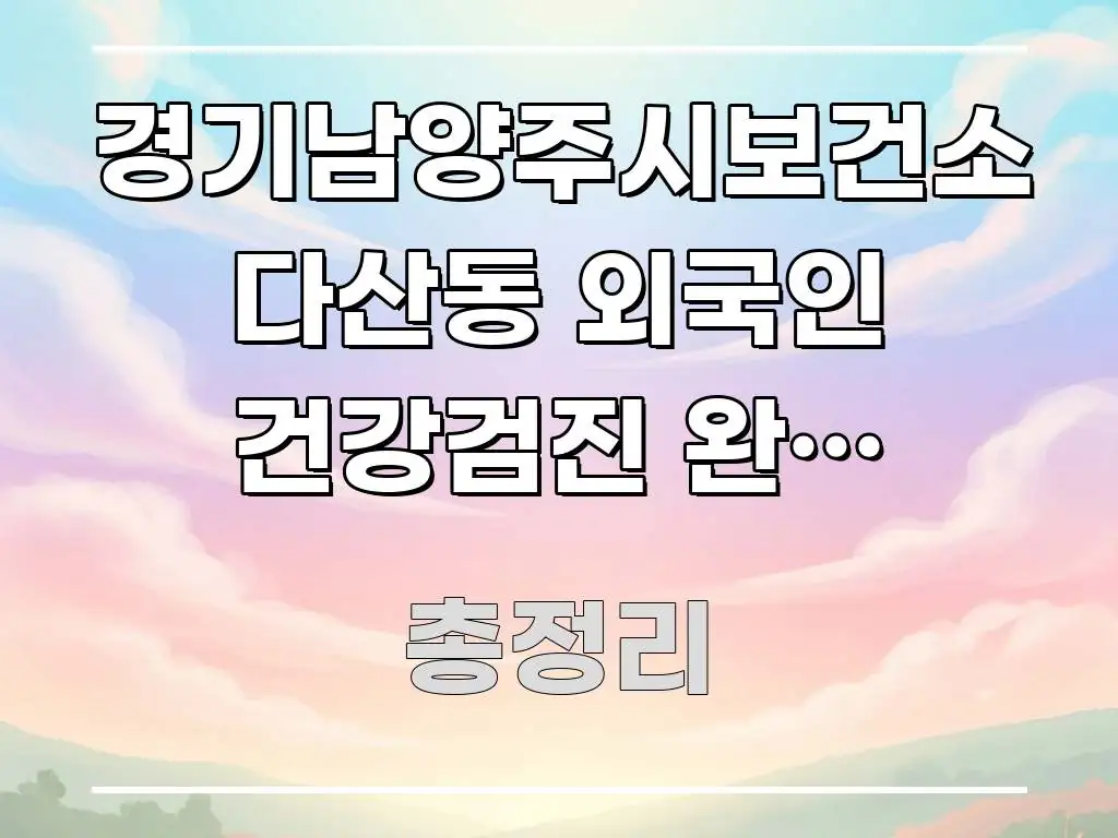 경기남양주시보건소 다산동 외국인 건강검진 완벽 가이드, 가독성 높게 정리한 텍스트 기반 블로그 이미지 - 내용 요약을 위한 이미지