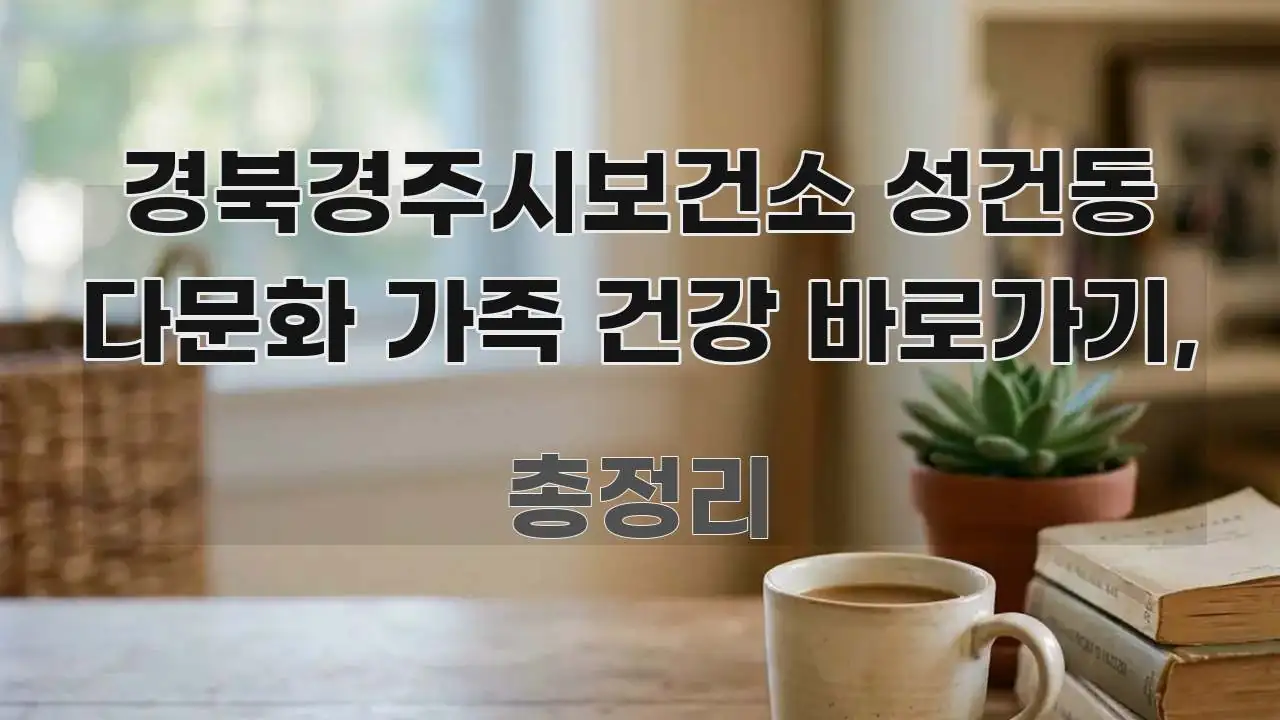 경북경주시보건소 성건동 다문화 가족 건강 바로가기, 주요 포인트를 요약한 가독성 높은 정보 이미지 - 내용 요약을 위한 이미지