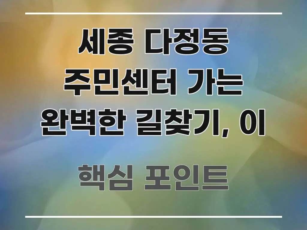 세종 다정동 주민센터 가는 완벽한 길찾기, 이 빠르게 이해할 수 있는 카드뉴스 스타일 이미지 - 독자 이해를 위한 이미지
