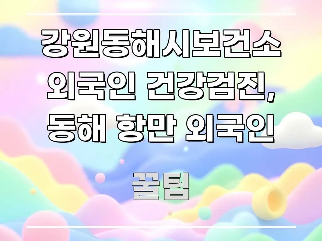 강원동해시보건소 외국인 건강검진, 동해 항만 외국인 시선을 사로잡는 블로그 섹션 구분 이미지 - 참고용 이미지