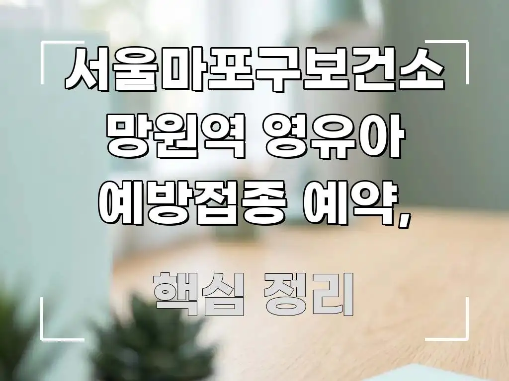 서울마포구보건소 망원역 영유아 예방접종 예약, 핵심 요점 중심의 핵심 키워드 시각화 이미지 - 글 흐름을 돕는 시각 자료