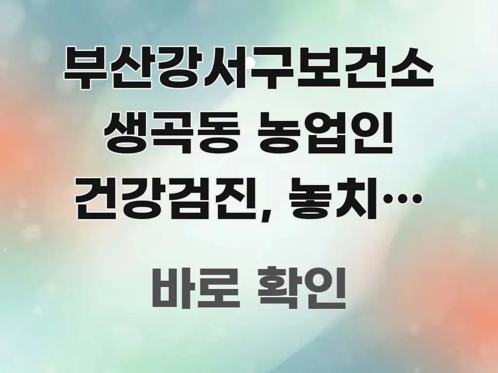 부산강서구보건소 생곡동 농업인 건강검진, 놓치면 2년에 전문적으로 분석한 정보 정리 카드 이미지 - 글 흐름을 돕는 시각 자료