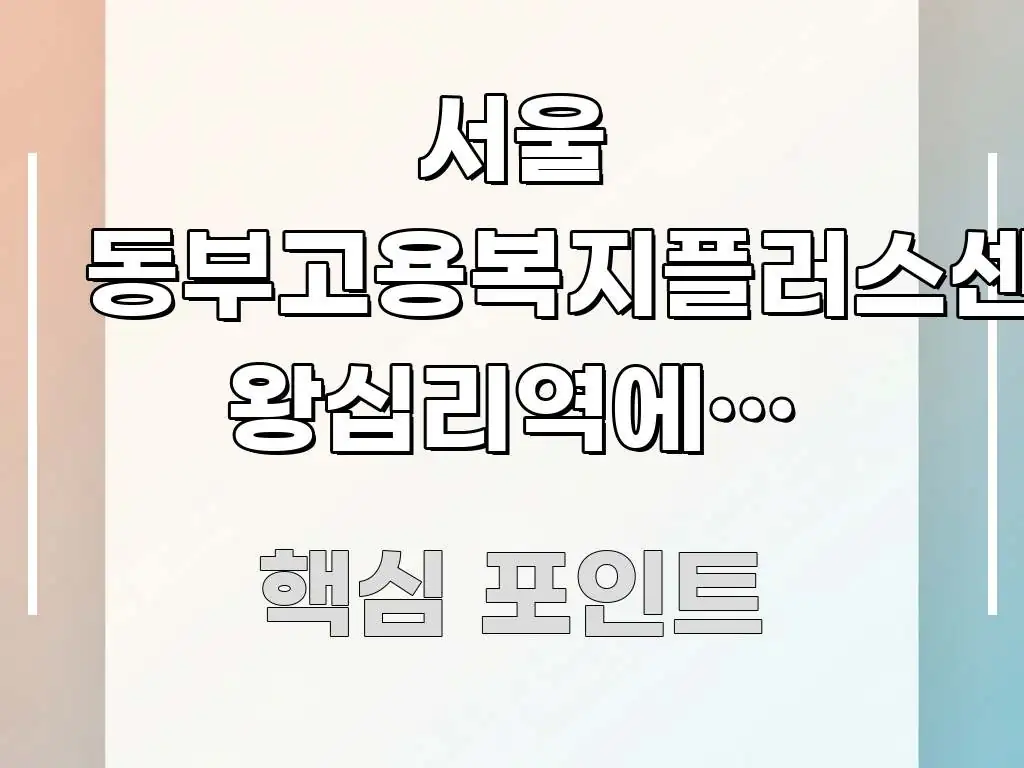 서울 동부고용복지플러스센터, 왕십리역에서 얼마나 핵심 정보 중심의 텍스트 포스터 이미지 - 활용 예시 이미지