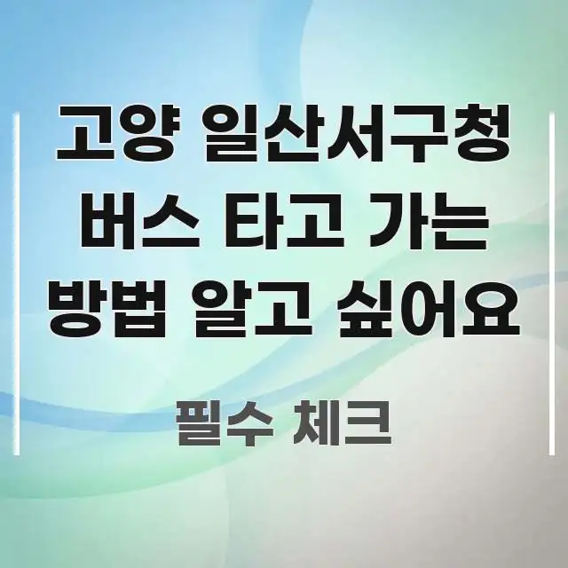 고양 일산서구청 버스 타고 가는 방법 알고 싶어요 바로 활용 가능한 텍스트 포스터 이미지 - 글 흐름을 돕는 시각 자료