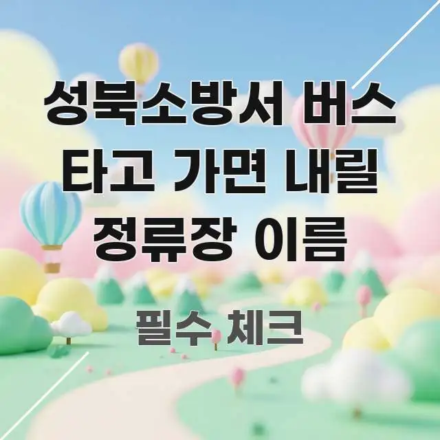 성북소방서 버스 타고 가면 내릴 정류장 이름 쉽게 읽히는 콘텐츠 요약 표지 이미지